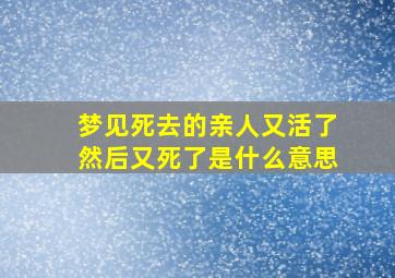 梦见死去的亲人又活了然后又死了是什么意思