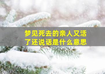 梦见死去的亲人又活了还说话是什么意思