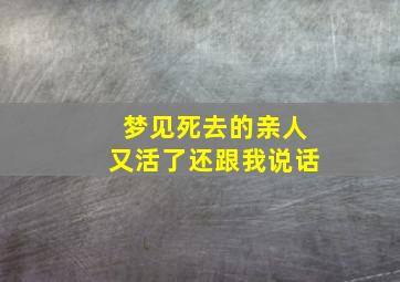 梦见死去的亲人又活了还跟我说话