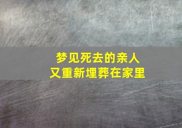 梦见死去的亲人又重新埋葬在家里