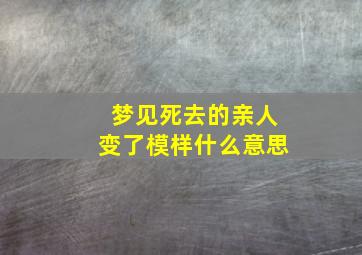 梦见死去的亲人变了模样什么意思