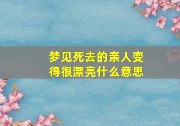 梦见死去的亲人变得很漂亮什么意思