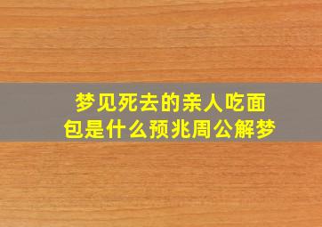 梦见死去的亲人吃面包是什么预兆周公解梦