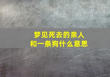 梦见死去的亲人和一条狗什么意思