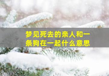 梦见死去的亲人和一条狗在一起什么意思