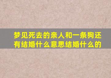 梦见死去的亲人和一条狗还有结婚什么意思结婚什么的