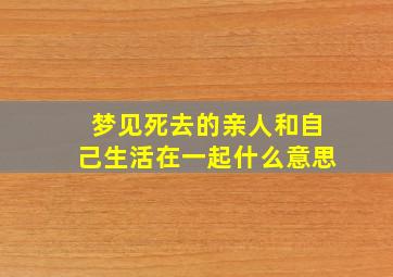 梦见死去的亲人和自己生活在一起什么意思