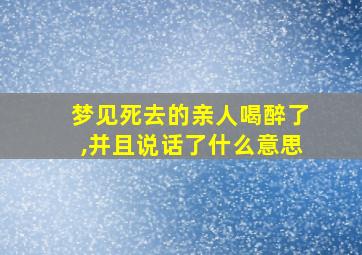 梦见死去的亲人喝醉了,并且说话了什么意思