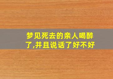 梦见死去的亲人喝醉了,并且说话了好不好