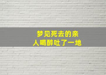 梦见死去的亲人喝醉吐了一地