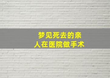 梦见死去的亲人在医院做手术