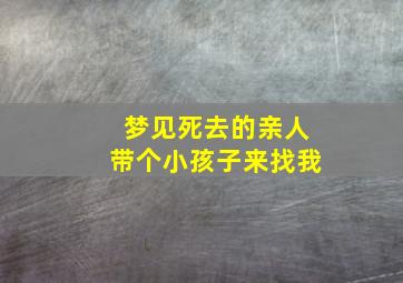 梦见死去的亲人带个小孩子来找我