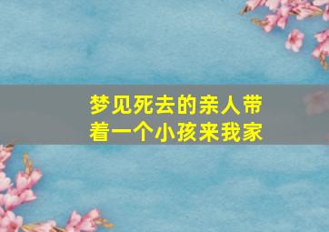 梦见死去的亲人带着一个小孩来我家