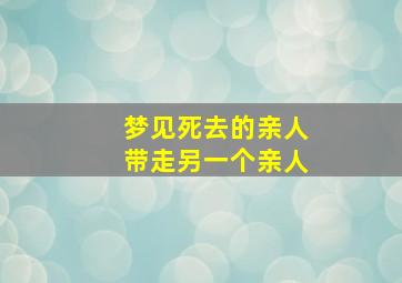 梦见死去的亲人带走另一个亲人