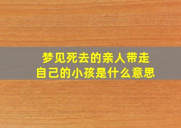 梦见死去的亲人带走自己的小孩是什么意思