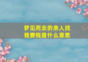 梦见死去的亲人找我要钱是什么意思