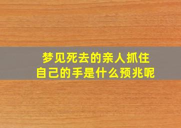 梦见死去的亲人抓住自己的手是什么预兆呢