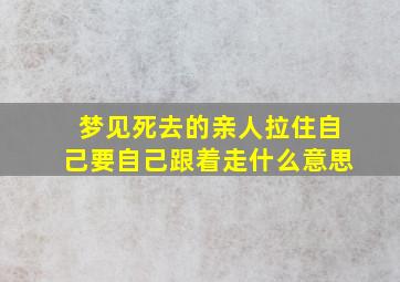 梦见死去的亲人拉住自己要自己跟着走什么意思