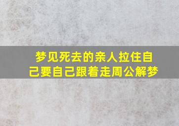 梦见死去的亲人拉住自己要自己跟着走周公解梦