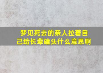 梦见死去的亲人拉着自己给长辈磕头什么意思啊