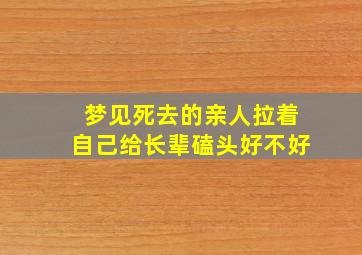 梦见死去的亲人拉着自己给长辈磕头好不好