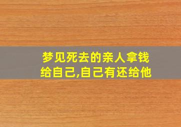 梦见死去的亲人拿钱给自己,自己有还给他