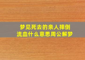 梦见死去的亲人摔倒流血什么意思周公解梦