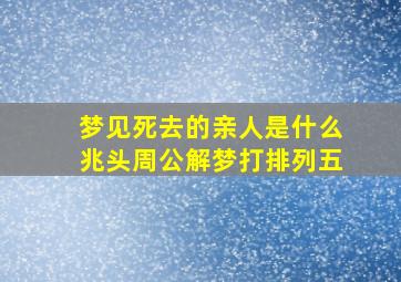 梦见死去的亲人是什么兆头周公解梦打排列五