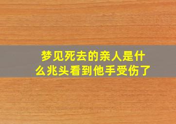 梦见死去的亲人是什么兆头看到他手受伤了