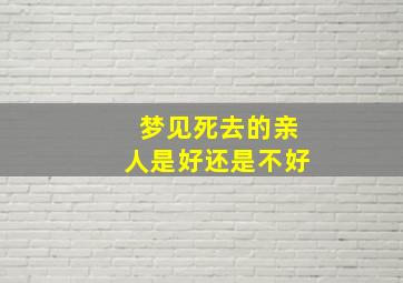 梦见死去的亲人是好还是不好