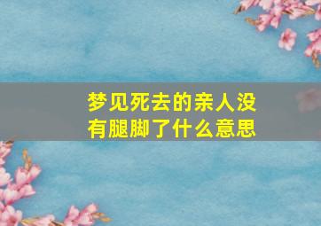 梦见死去的亲人没有腿脚了什么意思