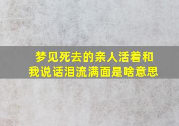 梦见死去的亲人活着和我说话泪流满面是啥意思