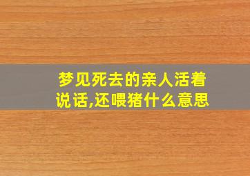 梦见死去的亲人活着说话,还喂猪什么意思