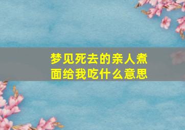 梦见死去的亲人煮面给我吃什么意思