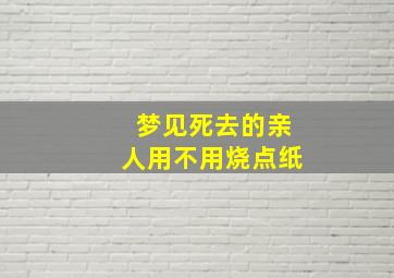 梦见死去的亲人用不用烧点纸