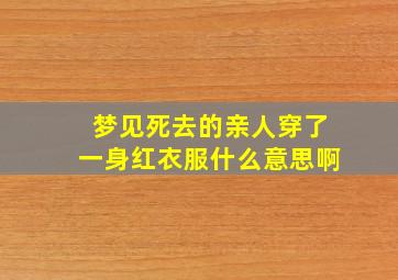 梦见死去的亲人穿了一身红衣服什么意思啊