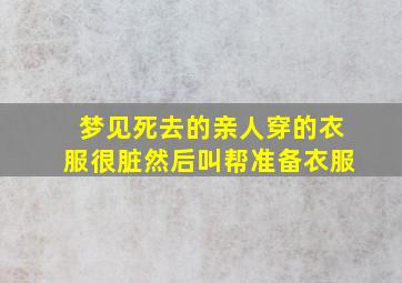 梦见死去的亲人穿的衣服很脏然后叫帮准备衣服