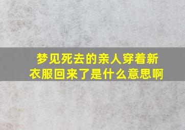 梦见死去的亲人穿着新衣服回来了是什么意思啊