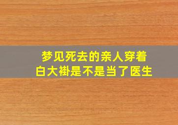 梦见死去的亲人穿着白大褂是不是当了医生