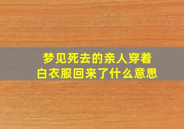 梦见死去的亲人穿着白衣服回来了什么意思