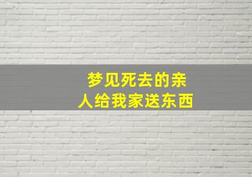 梦见死去的亲人给我家送东西