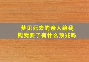 梦见死去的亲人给我钱我要了有什么预兆吗