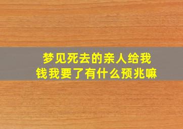 梦见死去的亲人给我钱我要了有什么预兆嘛