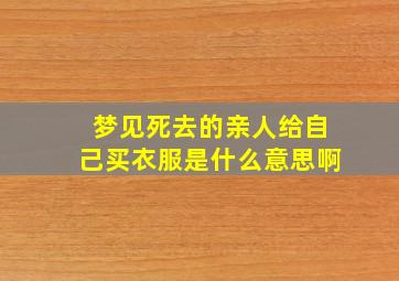 梦见死去的亲人给自己买衣服是什么意思啊