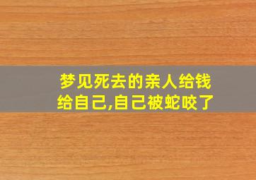 梦见死去的亲人给钱给自己,自己被蛇咬了