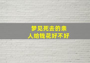 梦见死去的亲人给钱花好不好