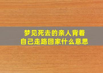 梦见死去的亲人背着自己走路回家什么意思