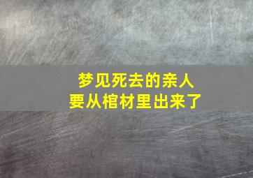 梦见死去的亲人要从棺材里出来了