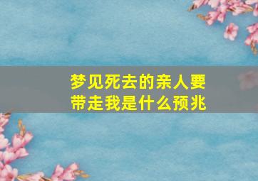 梦见死去的亲人要带走我是什么预兆