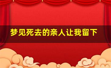 梦见死去的亲人让我留下